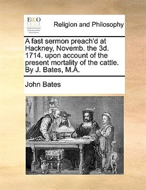 Front cover_A fast sermon preach'd at Hackney, Novemb. the 3d. 1714. upon account of the present mortality of the cattle. By J. Bates, M.A.