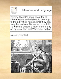 Couverture_Tommy Thumb's song book, for all little masters and misses, to be sung to them by their nurses, until they can sing themselves. By Nurse Lovechild. To which is added, a letter from a lady on nursing. The first Worcester edition.