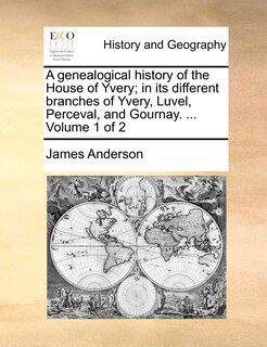 Front cover_A genealogical history of the House of Yvery; in its different branches of Yvery, Luvel, Perceval, and Gournay. ... Volume 1 of 2