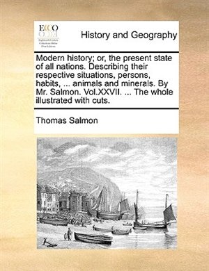 Couverture_Modern history; or, the present state of all nations. Describing their respective situations, persons, habits, ... animals and minerals. By Mr. Salmon. Vol.XXVII. ... The whole illustrated with cuts.