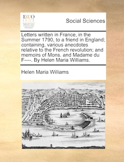 Front cover_Letters written in France, in the Summer 1790, to a friend in England; containing, various anecdotes relative to the French revolution; and memoirs of Mons. and Madame du F----. By Helen Maria Williams.
