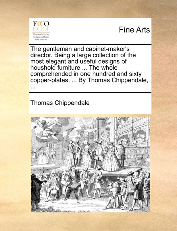 Front cover_The gentleman and cabinet-maker's director. Being a large collection of the most elegant and useful designs of houshold furniture ... The whole comprehended in one hundred and sixty copper-plates, ... By Thomas Chippendale, ...