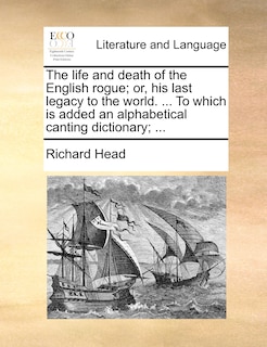 Couverture_The life and death of the English rogue; or, his last legacy to the world. ... To which is added an alphabetical canting dictionary; ...