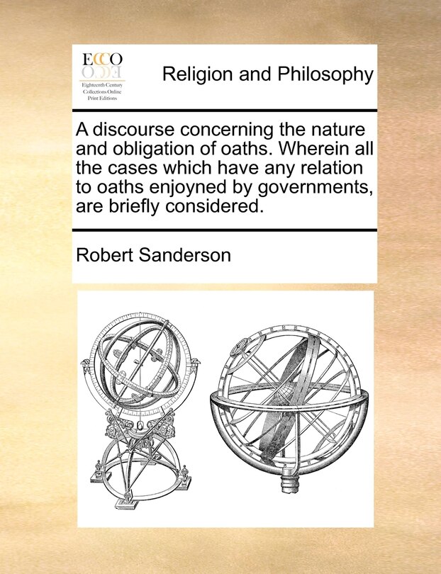 Front cover_A discourse concerning the nature and obligation of oaths. Wherein all the cases which have any relation to oaths enjoyned by governments, are briefly considered.