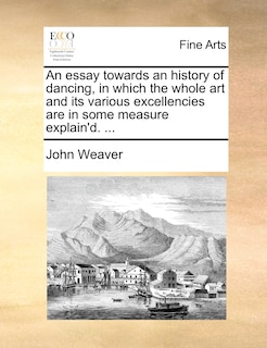 Front cover_An essay towards an history of dancing, in which the whole art and its various excellencies are in some measure explain'd. ...