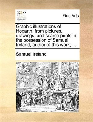 Front cover_Graphic illustrations of Hogarth, from pictures, drawings, and scarce prints in the possession of Samuel Ireland, author of this work; ...
