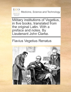 Front cover_Military institutions of Vegetius, in five books, translated from the original Latin. With a preface and notes. By Lieutenant John Clarke.