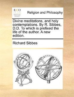 Couverture_Divine meditations, and holy contemplations. By R. Sibbes, D.D. To which is prefixed the life of the author. A new edition.