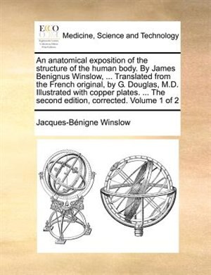 Front cover_An anatomical exposition of the structure of the human body. By James Benignus Winslow, ... Translated from the French original, by G. Douglas, M.D. Illustrated with copper plates. ... The second edition, corrected. Volume 1 of 2
