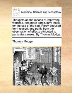 Front cover_Thoughts On The Means Of Improving Watches, And More Particularly Those For The Use Of The Sea. Partly Deduced From Reason, And Partly From The Observation Of Effects Attributed To Particular Causes. By Thomas Mudge.
