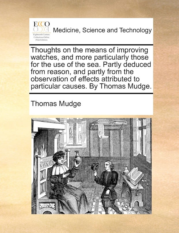 Front cover_Thoughts On The Means Of Improving Watches, And More Particularly Those For The Use Of The Sea. Partly Deduced From Reason, And Partly From The Observation Of Effects Attributed To Particular Causes. By Thomas Mudge.