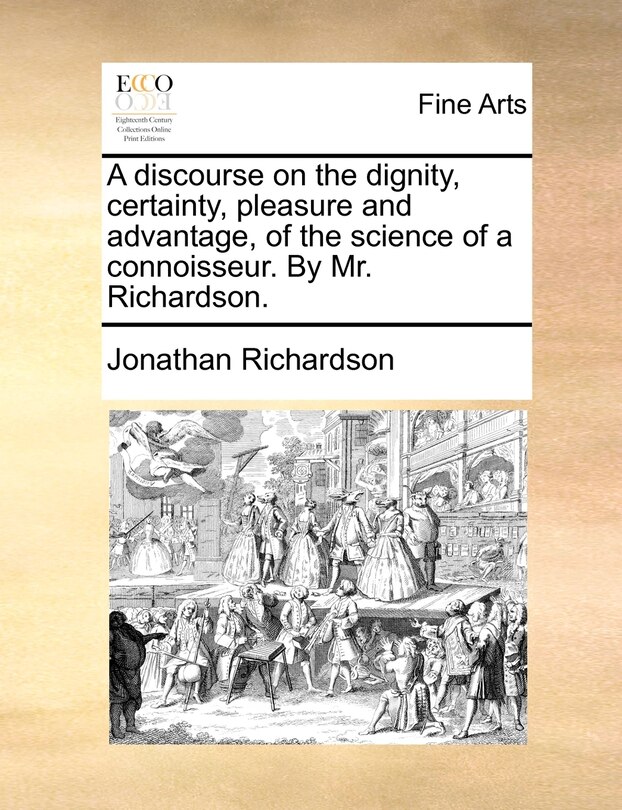 Front cover_A discourse on the dignity, certainty, pleasure and advantage, of the science of a connoisseur. By Mr. Richardson.