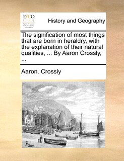 Couverture_The signification of most things that are born in heraldry, with the explanation of their natural qualities, ... By Aaron Crossly, ...
