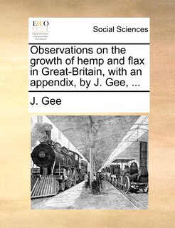 Couverture_Observations On The Growth Of Hemp And Flax In Great-britain, With An Appendix, By J. Gee, ...
