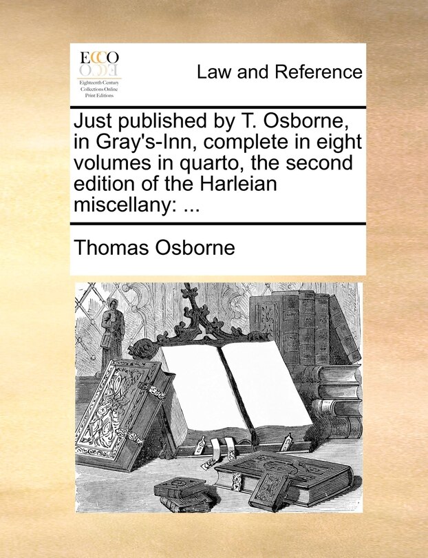 Just Published By T. Osborne, In Gray's-inn, Complete In Eight Volumes In Quarto, The Second Edition Of The Harleian Miscellany: ...