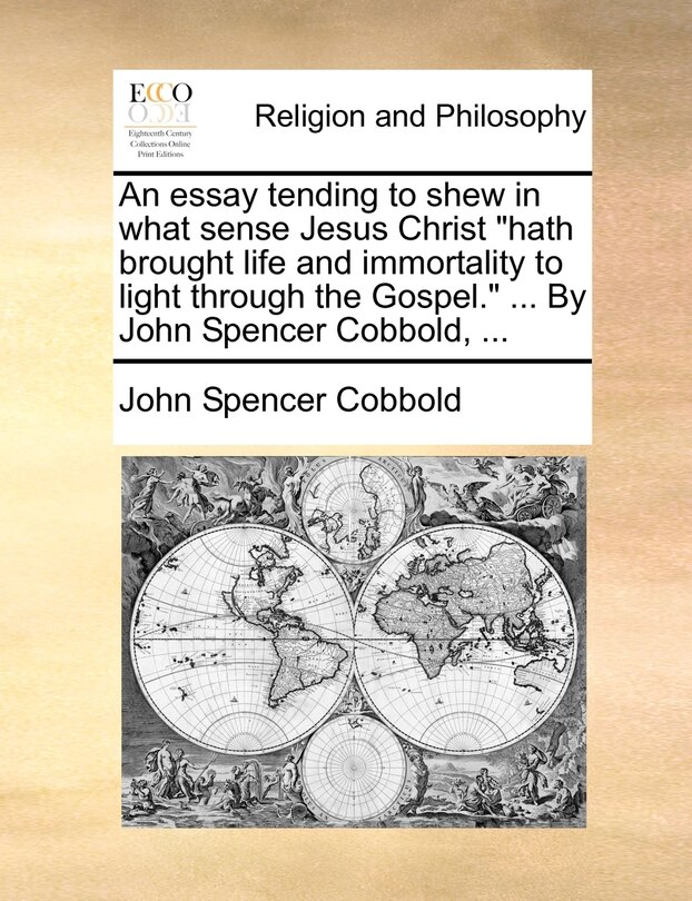 Couverture_An Essay Tending to Shew in What Sense Jesus Christ Hath Brought Life and Immortality to Light Through the Gospel. ... by John Spencer Cobbold, ...