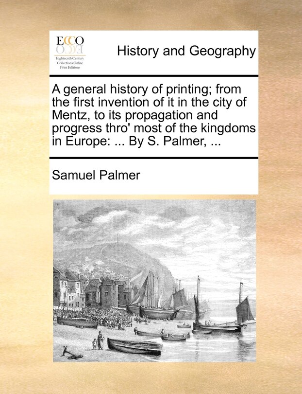 Front cover_A General History Of Printing; From The First Invention Of It In The City Of Mentz, To Its Propagation And Progress Thro' Most Of The Kingdoms In Europe