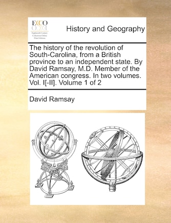 The History of the Revolution of South-Carolina, from a British Province to an Independent State. by David Ramsay, M.D. Member of the American Congress. in Two Volumes. Vol. I[-II]. Volume 1 of 2