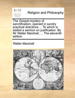 Front cover_The Gospel-mystery Of Sanctification, Opened In Sundry Practical Directions ... To Which Is Added A Sermon On Justification. By Mr Walter Marshall, ... The Eleventh Edition.
