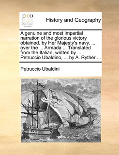 Couverture_A Genuine And Most Impartial Narration Of The Glorious Victory Obtained, By Her Majesty's Navy, ... Over The ... Armada ... Translated From The Italian, Written By ... Petruccio Ubaldino, ... By A. Ryther ...