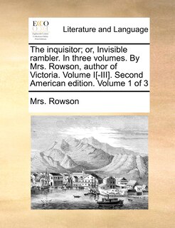 Front cover_The Inquisitor; Or, Invisible Rambler. In Three Volumes. By Mrs. Rowson, Author Of Victoria. Volume I[-iii]. Second American Edition. Volume 1 Of 3