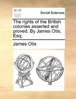 Couverture_The Rights Of The British Colonies Asserted And Proved. By James Otis, Esq;