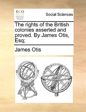 Couverture_The Rights Of The British Colonies Asserted And Proved. By James Otis, Esq;