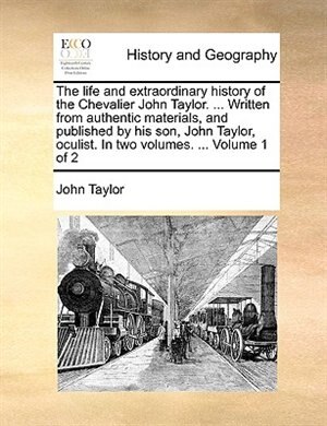 Couverture_The Life And Extraordinary History Of The Chevalier John Taylor. ... Written From Authentic Materials, And Published By His Son, John Taylor, Oculist. In Two Volumes. ...  Volume 1 Of 2