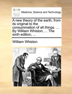Front cover_A New Theory Of The Earth, From Its Original To The Consummation Of All Things. ... By William Whiston, ... The Sixth Edition, ...