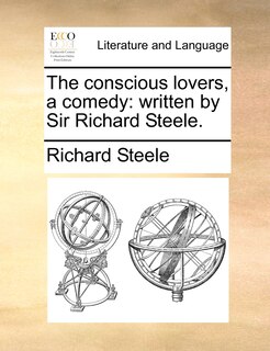 The conscious lovers, a comedy: written by Sir Richard Steele.