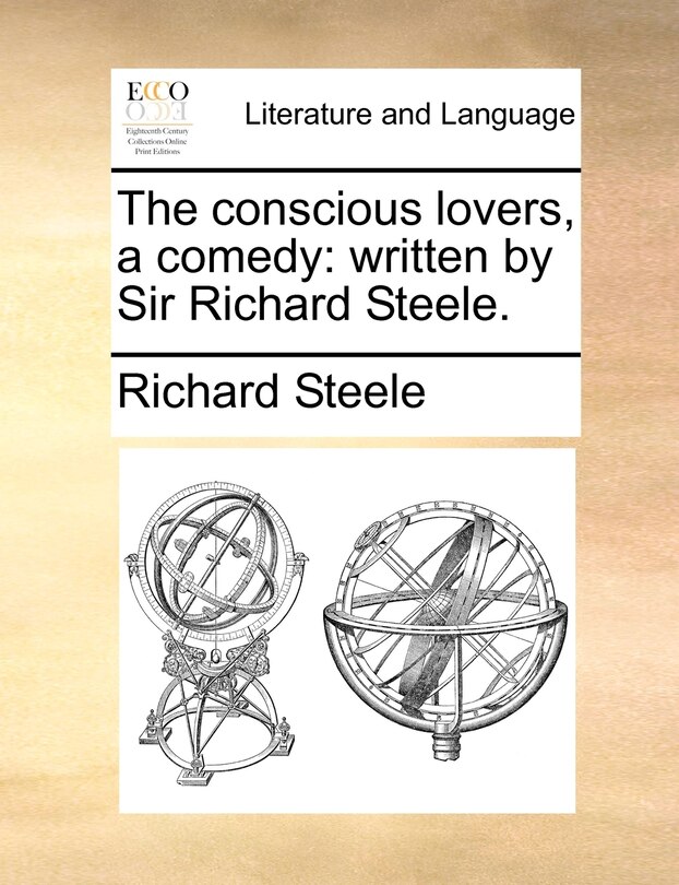The conscious lovers, a comedy: written by Sir Richard Steele.