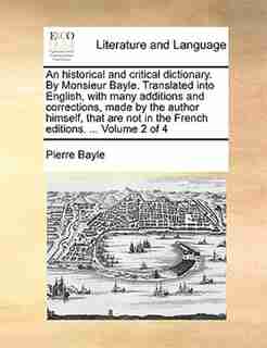 An Historical And Critical Dictionary. By Monsieur Bayle. Translated Into English, With Many Additions And Corrections, Made By The Author Himself, That Are Not In The French Editions. ... Volume 2 Of 4 by Pierre Bayle