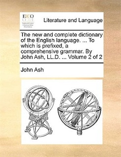 Front cover_The new and complete dictionary of the English language. ... To which is prefixed, a comprehensive grammar. By John Ash, LL.D. ... Volume 2 of 2