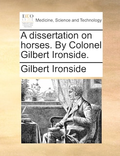 A Dissertation On Horses. By Colonel Gilbert Ironside.