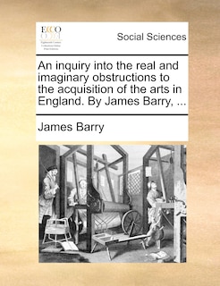Front cover_An Inquiry Into The Real And Imaginary Obstructions To The Acquisition Of The Arts In England. By James Barry, ...