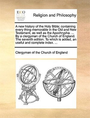 Front cover_A New History Of The Holy Bible; Containing Every Thing Memorable In The Old And New Testament, As Well As The Apochrypha. ... By A Clergyman Of The Church Of England. The Seventh Edition. To Which Is Added, An Useful And Complete Index. ...