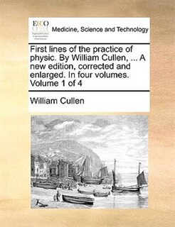 Front cover_First Lines Of The Practice Of Physic. By William Cullen, ... A New Edition, Corrected And Enlarged. In Four Volumes. Volume 1 Of 4