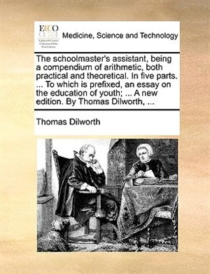 Couverture_The Schoolmaster's Assistant, Being A Compendium Of Arithmetic, Both Practical And Theoretical. In Five Parts. ... To Which Is Prefixed, An Essay On The Education Of Youth; ... A New Edition. By Thomas Dilworth, ...