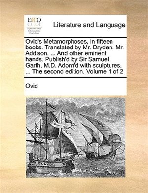 Front cover_Ovid's Metamorphoses, In Fifteen Books. Translated By Mr. Dryden. Mr. Addison. ... And Other Eminent Hands. Publish'd By Sir Samuel Garth, M.d. Adorn'd With Sculptures. ... The Second Edition. Volume 1 Of 2