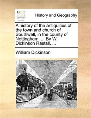 Front cover_A History Of The Antiquities Of The Town And Church Of Southwell, In The County Of Nottingham. ... By W. Dickinson Rastall, ...