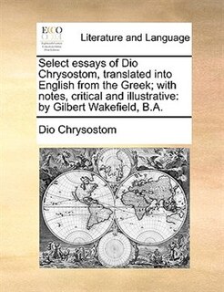 Front cover_Select Essays Of Dio Chrysostom, Translated Into English From The Greek; With Notes, Critical And Illustrative