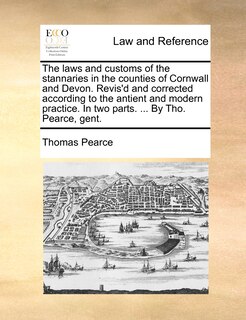 Front cover_The Laws And Customs Of The Stannaries In The Counties Of Cornwall And Devon. Revis'd And Corrected According To The Antient And Modern Practice. In Two Parts. ... By Tho. Pearce, Gent.