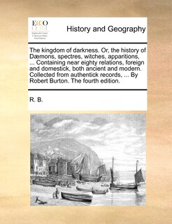 Front cover_The Kingdom Of Darkness. Or, The History Of Dæmons, Spectres, Witches, Apparitions, ... Containing Near Eighty Relations, Foreign And Domestick, Both Ancient And Modern. Collected From Authentick Records, ... By Robert Burton. The Fourth Edition.