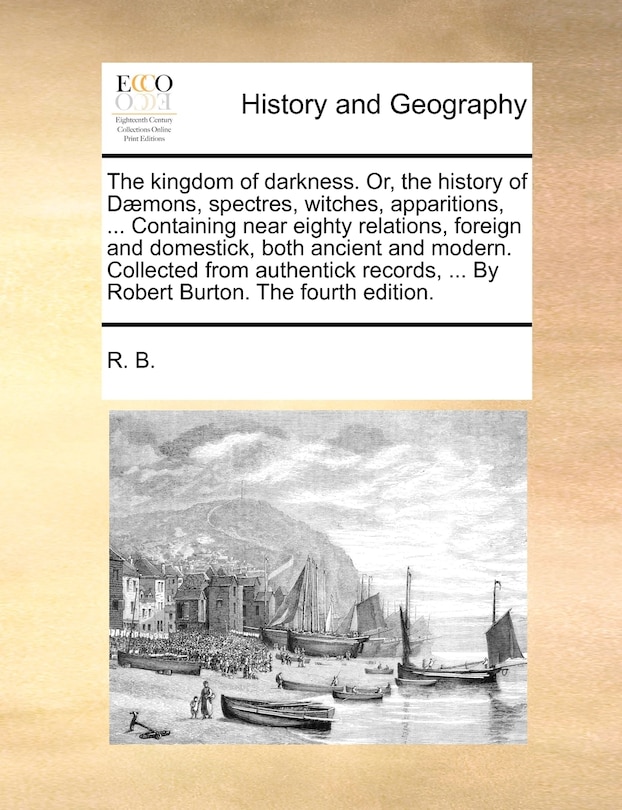 Front cover_The Kingdom Of Darkness. Or, The History Of Dæmons, Spectres, Witches, Apparitions, ... Containing Near Eighty Relations, Foreign And Domestick, Both Ancient And Modern. Collected From Authentick Records, ... By Robert Burton. The Fourth Edition.