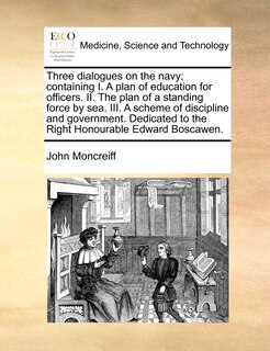 Front cover_Three Dialogues On The Navy; Containing I. A Plan Of Education For Officers. Ii. The Plan Of A Standing Force By Sea. Iii. A Scheme Of Discipline And Government. Dedicated To The Right Honourable Edward Boscawen.