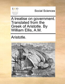 Couverture_A Treatise On Government. Translated From The Greek Of Aristotle. By William Ellis, A.m.