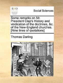 Front cover_Some Remarks On Mr. President Clap's History And Vindication Of The Doctrines, &c. Of The New-england Churches. [nine Lines Of Quotations]