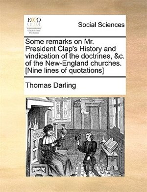 Front cover_Some Remarks On Mr. President Clap's History And Vindication Of The Doctrines, &c. Of The New-england Churches. [nine Lines Of Quotations]