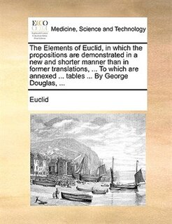 Front cover_The Elements Of Euclid, In Which The Propositions Are Demonstrated In A New And Shorter Manner Than In Former Translations, ... To Which Are Annexed ... Tables ... By George Douglas, ...