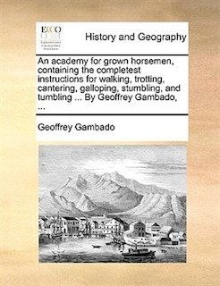 Front cover_An Academy For Grown Horsemen, Containing The Completest Instructions For Walking, Trotting, Cantering, Galloping, Stumbling, And Tumbling ... By Geoffrey Gambado, ...